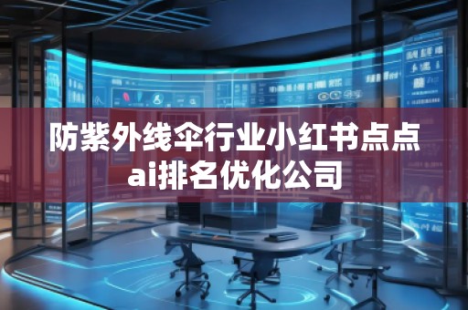 防紫外線傘行業(yè)小紅書點點ai排名優(yōu)化公司