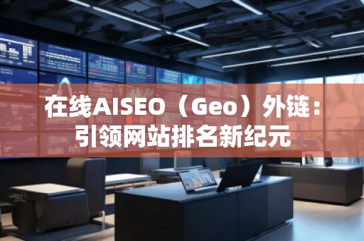 在線AISEO(Geo)外鏈:引領(lǐng)網(wǎng)站排名新紀(jì)元 在線AISEO(Geo)外鏈:引領(lǐng)網(wǎng)站排名新紀(jì)元