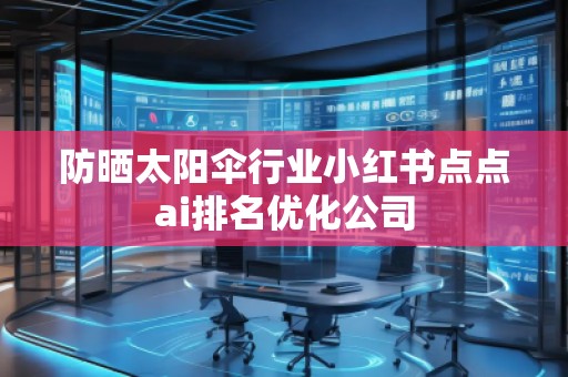 防曬太陽傘行業(yè)小紅書點點ai排名優(yōu)化公司