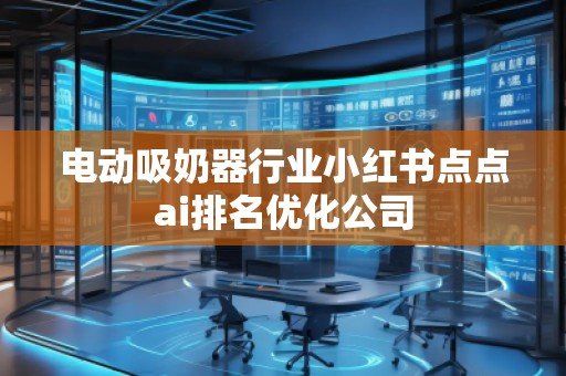 電動(dòng)吸奶器行業(yè)小紅書點(diǎn)點(diǎn)ai排名優(yōu)化公司