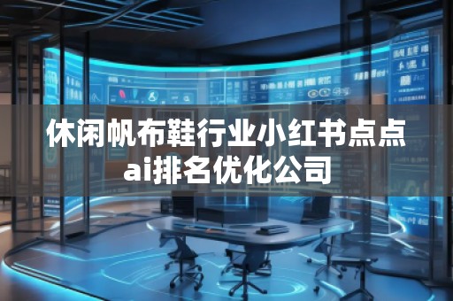 休閑帆布鞋行業(yè)小紅書點點ai排名優(yōu)化公司 休閑帆布鞋行業(yè)小紅書點點ai排名優(yōu)化公司
