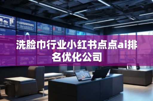 洗臉巾行業(yè)小紅書點點ai排名優(yōu)化公司