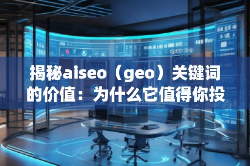 揭秘aiseo（geo）關(guān)鍵詞的價值：為什么它值得你投資？