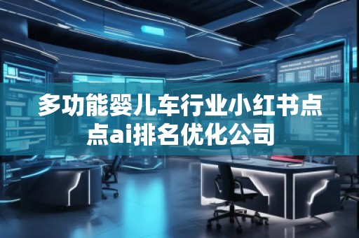 多功能嬰兒車行業(yè)小紅書(shū)點(diǎn)點(diǎn)ai排名優(yōu)化公司