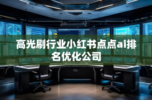高光刷行業(yè)小紅書點點ai排名優(yōu)化公司