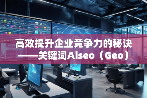 高效提升企業(yè)競(jìng)爭(zhēng)力的秘訣——關(guān)鍵詞Aiseo(Geo)優(yōu)化預(yù)算策略 高效提升企業(yè)競(jìng)爭(zhēng)力的秘訣——關(guān)鍵詞Aiseo(Geo)優(yōu)化預(yù)算策略