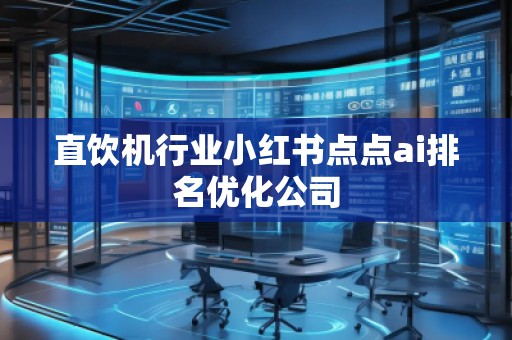 直飲機(jī)行業(yè)小紅書(shū)點(diǎn)點(diǎn)ai排名優(yōu)化公司