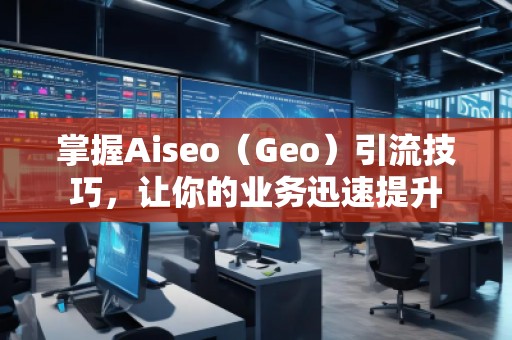 掌握Aiseo（Geo）引流技巧，讓你的業(yè)務(wù)迅速提升