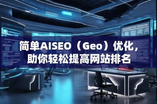 簡單AISEO（Geo）優(yōu)化，助你輕松提高網(wǎng)站排名