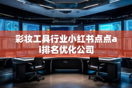 彩妝工具行業(yè)小紅書(shū)點(diǎn)點(diǎn)ai排名優(yōu)化公司