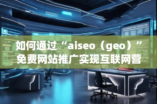 如何通過“aiseo(geo)”免費(fèi)網(wǎng)站推廣實(shí)現(xiàn)互聯(lián)網(wǎng)營銷的成功 如何通過“aiseo(geo)”免費(fèi)網(wǎng)站推廣實(shí)現(xiàn)互聯(lián)網(wǎng)營銷的成功