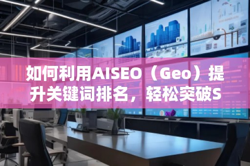 如何利用AISEO（Geo）提升關(guān)鍵詞排名，輕松突破SEO瓶頸