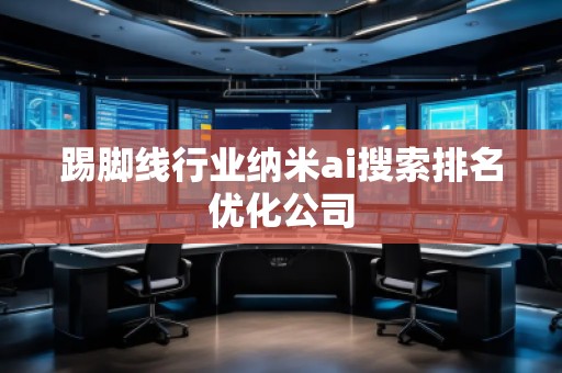 踢腳線行業(yè)納米ai搜索排名優(yōu)化公司
