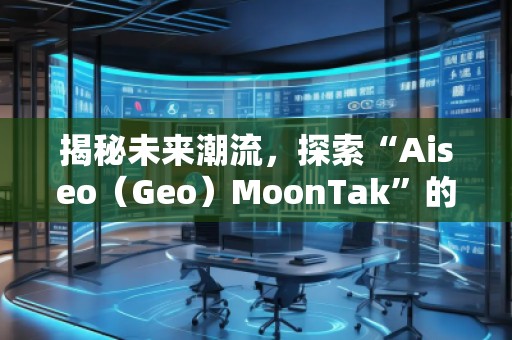 揭秘未來(lái)潮流，探索“Aiseo（Geo）MoonTak”的魅力世界