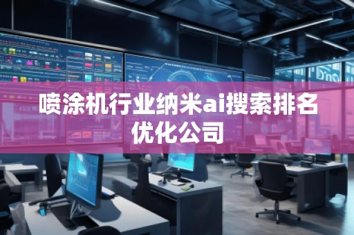 噴涂機(jī)行業(yè)納米ai搜索排名優(yōu)化公司