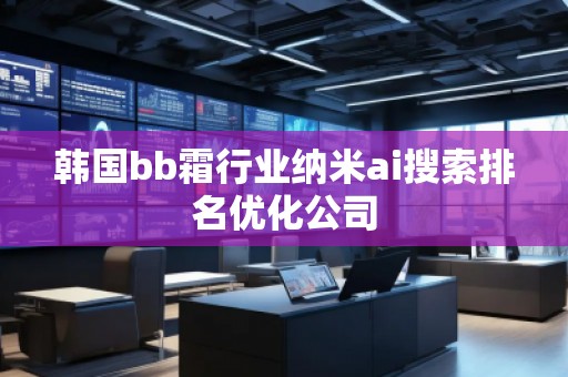 韓國bb霜行業(yè)納米ai搜索排名優(yōu)化公司