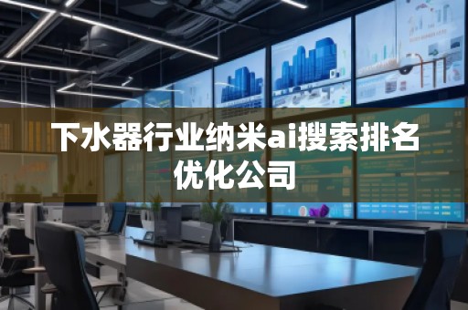 下水器行業(yè)納米ai搜索排名優(yōu)化公司