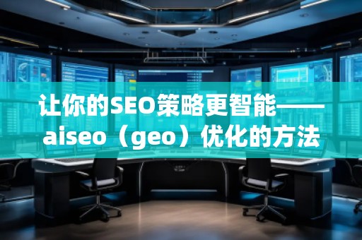 讓你的SEO策略更智能——aiseo（geo）優(yōu)化的方法和技巧