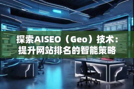 探索AISEO（Geo）技術：提升網站排名的智能策略