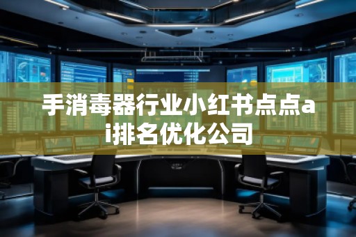 手消毒器行業(yè)小紅書點(diǎn)點(diǎn)ai排名優(yōu)化公司