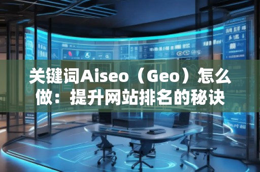 關(guān)鍵詞Aiseo（Geo）怎么做：提升網(wǎng)站排名的秘訣
