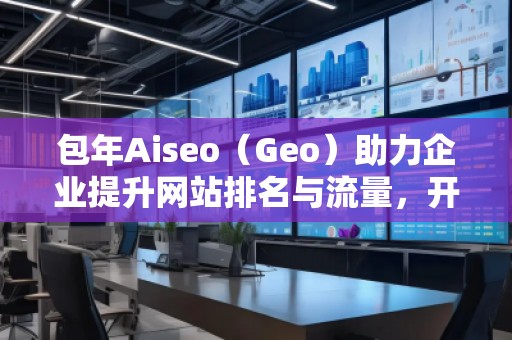 包年Aiseo（Geo）助力企業(yè)提升網(wǎng)站排名與流量，開啟全新數(shù)字化營銷時(shí)代