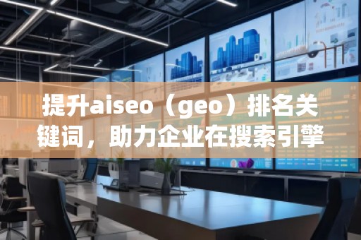 提升aiseo（geo）排名關(guān)鍵詞，助力企業(yè)在搜索引擎中脫穎而出