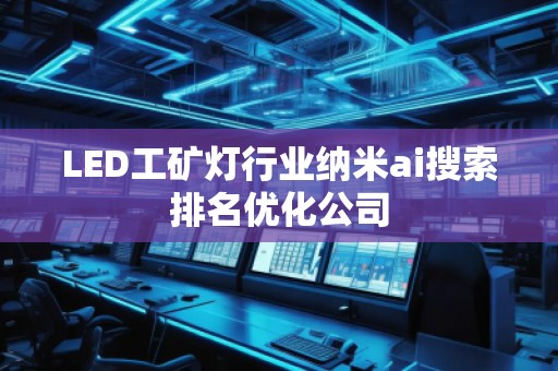 LED工礦燈行業(yè)納米ai搜索排名優(yōu)化公司