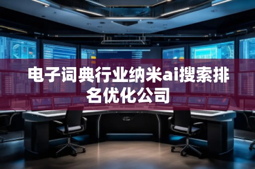 電子詞典行業(yè)納米ai搜索排名優(yōu)化公司