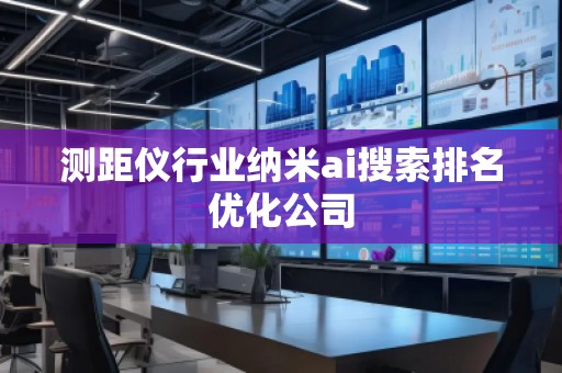 測距儀行業(yè)納米ai搜索排名優(yōu)化公司