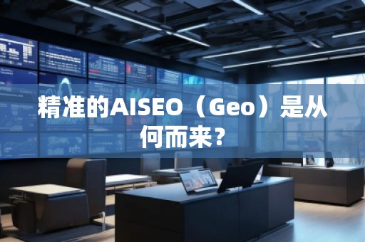精準(zhǔn)的AISEO（Geo）是從何而來？