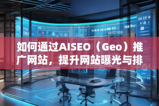 如何通過AISEO（Geo）推廣網(wǎng)站，提升網(wǎng)站曝光與排名