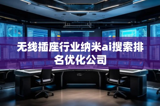 無線插座行業(yè)納米ai搜索排名優(yōu)化公司