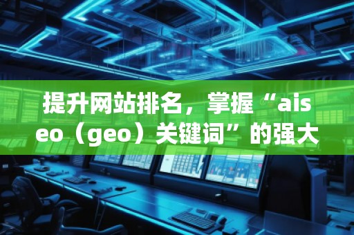 提升網(wǎng)站排名，掌握“aiseo（geo）關(guān)鍵詞”的強(qiáng)大力量