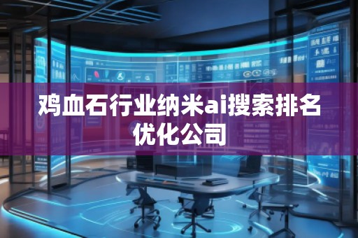 雞血石行業(yè)納米ai搜索排名優(yōu)化公司