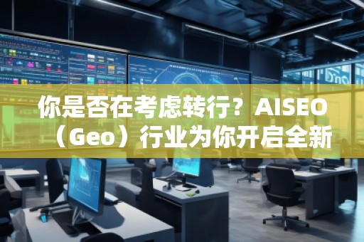 你是否在考慮轉(zhuǎn)行？AISEO（Geo）行業(yè)為你開啟全新職業(yè)之門