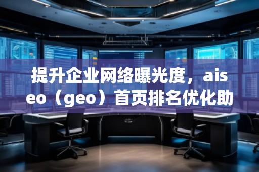 提升企業(yè)網(wǎng)絡(luò)曝光度，aiseo（geo）首頁排名優(yōu)化助力您的業(yè)務(wù)騰飛