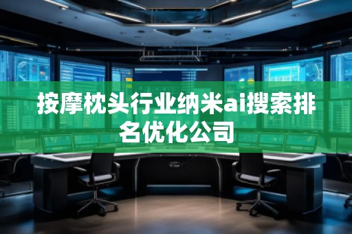 按摩枕頭行業(yè)納米ai搜索排名優(yōu)化公司