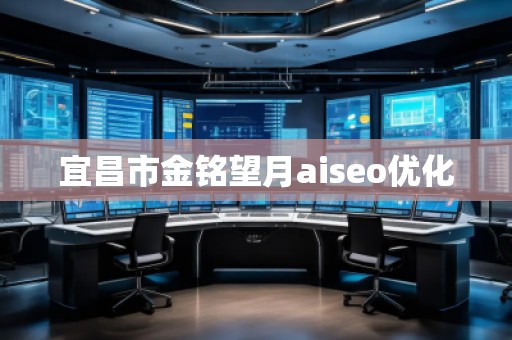 宜昌市金銘望月aiseo優(yōu)化 宜昌市金銘望月aiseo優(yōu)化
