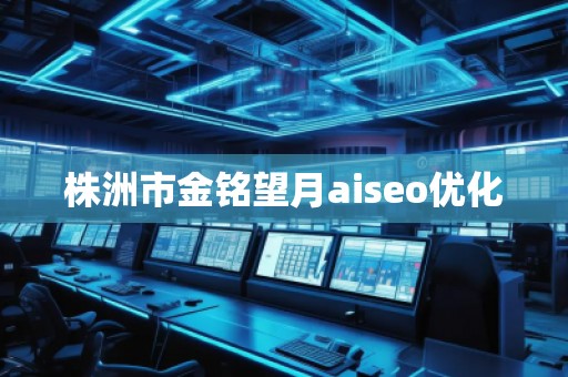 株洲市金銘望月aiseo優(yōu)化 株洲市金銘望月aiseo優(yōu)化
