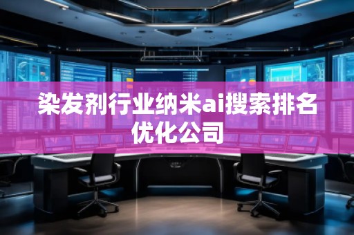 染發(fā)劑行業(yè)納米ai搜索排名優(yōu)化公司