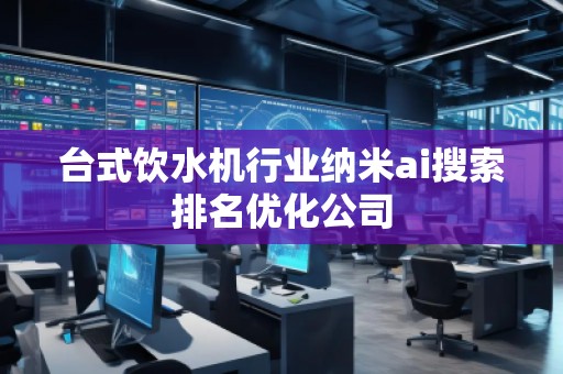 臺(tái)式飲水機(jī)行業(yè)納米ai搜索排名優(yōu)化公司