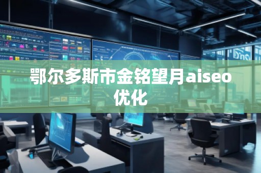鄂爾多斯市金銘望月aiseo優(yōu)化
