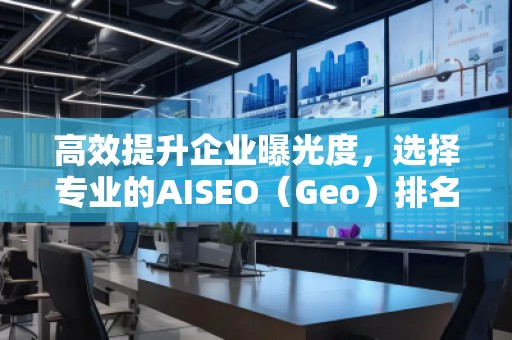 高效提升企業(yè)曝光度，選擇專業(yè)的AISEO（Geo）排名推廣公司