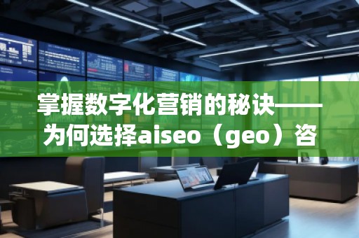掌握數(shù)字化營銷的秘訣——為何選擇aiseo（geo）咨詢？