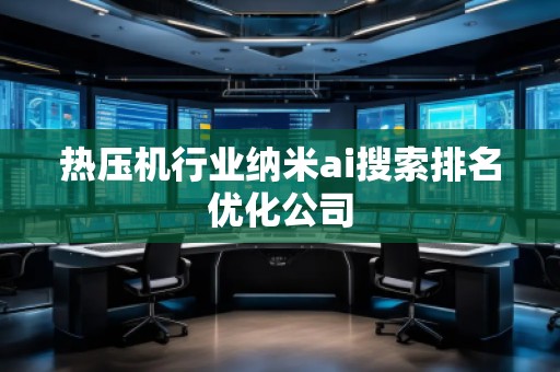 熱壓機行業(yè)納米ai搜索排名優(yōu)化公司