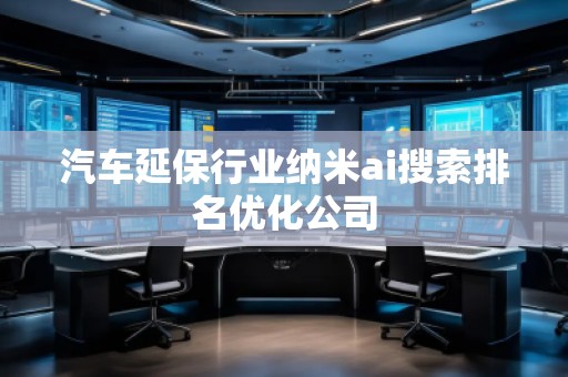 汽車延保行業(yè)納米ai搜索排名優(yōu)化公司