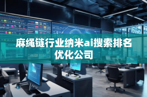 麻繩鏈行業(yè)納米ai搜索排名優(yōu)化公司