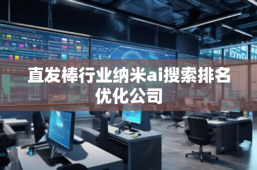 直發(fā)棒行業(yè)納米ai搜索排名優(yōu)化公司