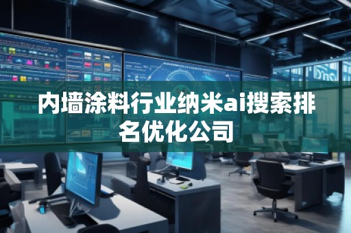 內(nèi)墻涂料行業(yè)納米ai搜索排名優(yōu)化公司